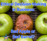 Ethical Decision-Making in Business: Bad Apple or Bad Barrel?
